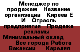 Менеджер по продажам › Название организации ­ Киреев Е.И › Отрасль предприятия ­ Продажа рекламы › Минимальный оклад ­ 50 000 - Все города Работа » Вакансии   . Карелия респ.,Костомукша г.